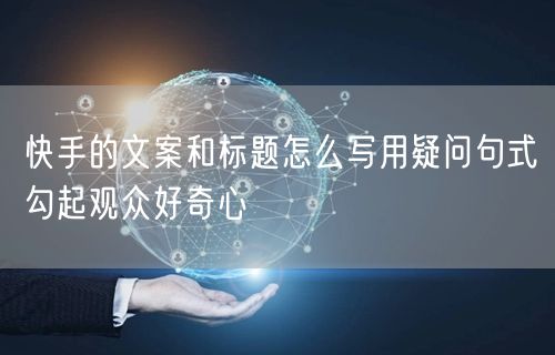 快手的文案和标题怎么写用疑问句式勾起观众好奇心