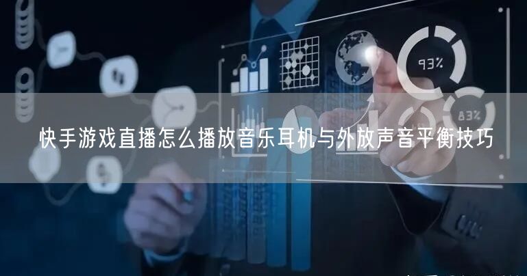 快手游戏直播怎么播放音乐耳机与外放声音平衡技巧