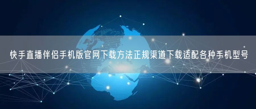快手直播伴侣手机版官网下载方法正规渠道下载适配各种手机型号
