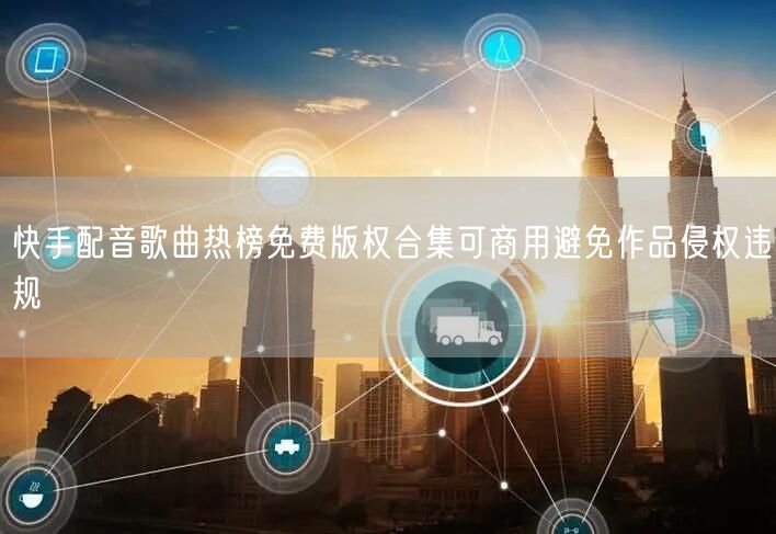 快手配音歌曲热榜免费版权合集可商用避免作品侵权违规