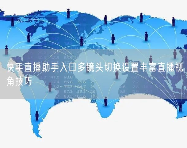 快手直播助手入口多镜头切换设置丰富直播视角技巧