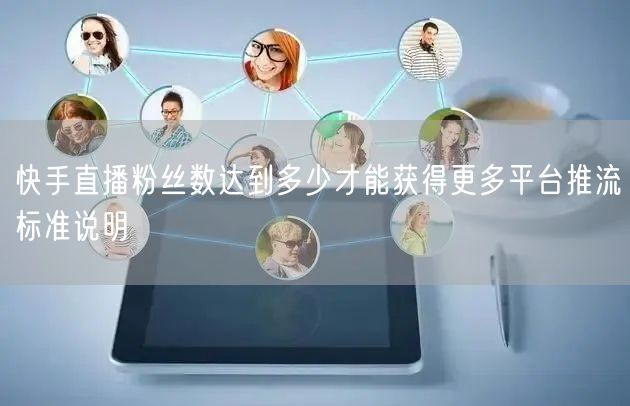 快手直播粉丝数达到多少才能获得更多平台推流标准说明