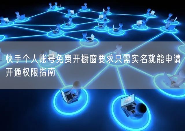 快手个人账号免费开橱窗要求只需实名就能申请开通权限指南