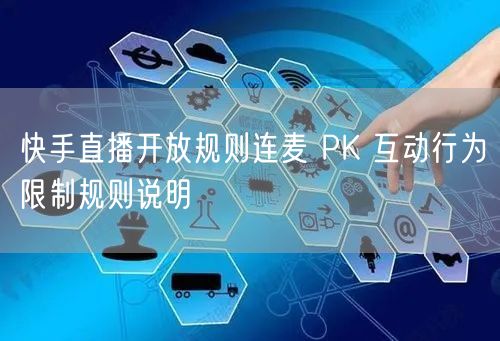 快手直播开放规则连麦 PK 互动行为限制规则说明