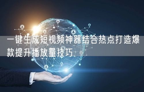 一键生成短视频神器结合热点打造爆款提升播放量技巧