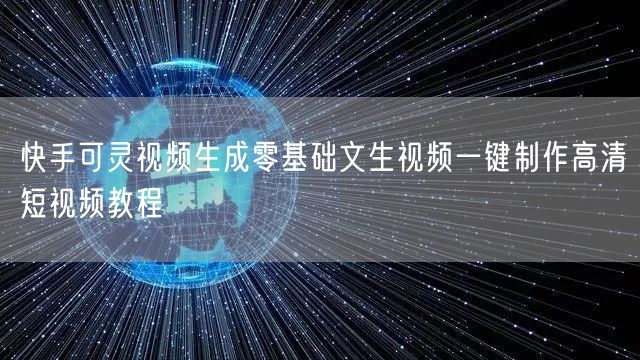 快手可灵视频生成零基础文生视频一键制作高清短视频教程