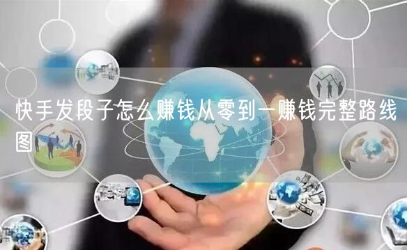 快手发段子怎么赚钱从零到一赚钱完整路线图