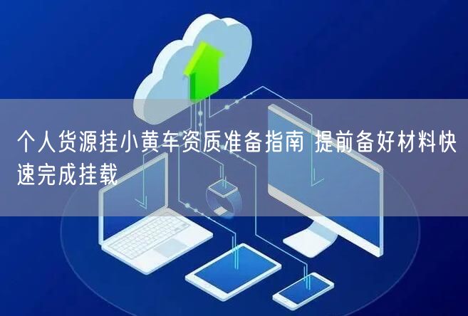 个人货源挂小黄车资质准备指南 提前备好材料快速完成挂载