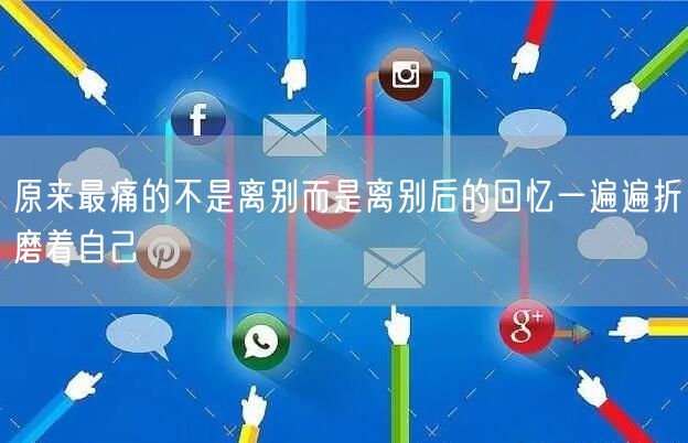 原来最痛的不是离别而是离别后的回忆一遍遍折磨着自己