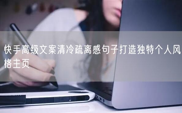 快手高级文案清冷疏离感句子打造独特个人风格主页