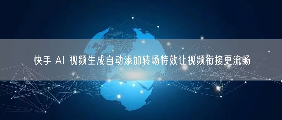 快手 AI 视频生成自动添加转场特效让视频衔接更流畅