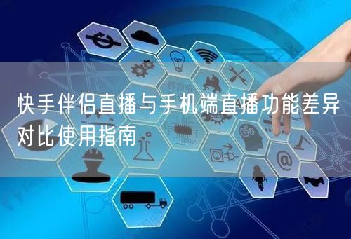 快手伴侣直播与手机端直播功能差异对比使用指南