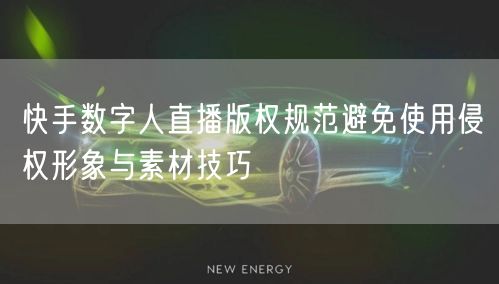 快手数字人直播版权规范避免使用侵权形象与素材技巧