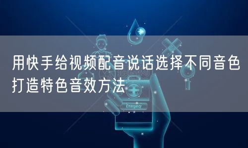 用快手给视频配音说话选择不同音色打造特色音效方法