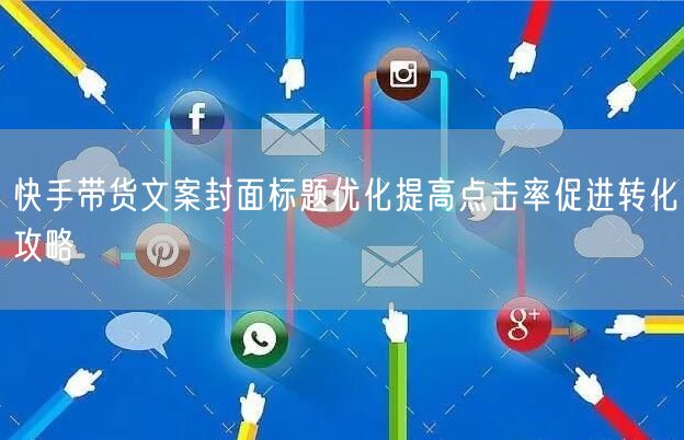 快手带货文案封面标题优化提高点击率促进转化攻略