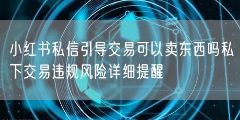 小红书私信引导交易可以卖东西吗私下交易违规风险详细提醒