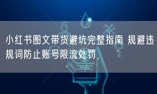 小红书图文带货避坑完整指南 规避违规词防止账号限流处罚