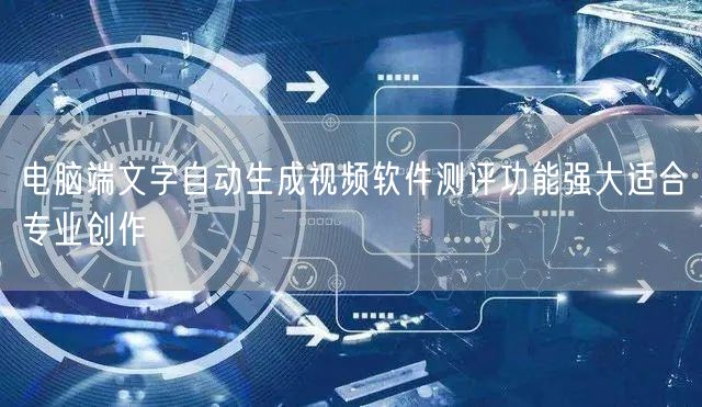 电脑端文字自动生成视频软件测评功能强大适合专业创作