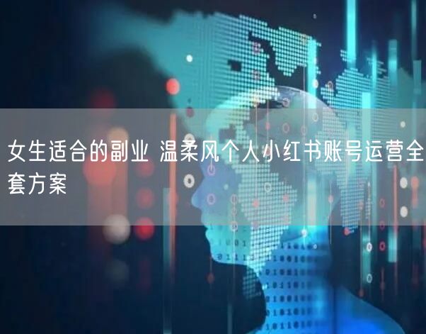 女生适合的副业 温柔风个人小红书账号运营全套方案