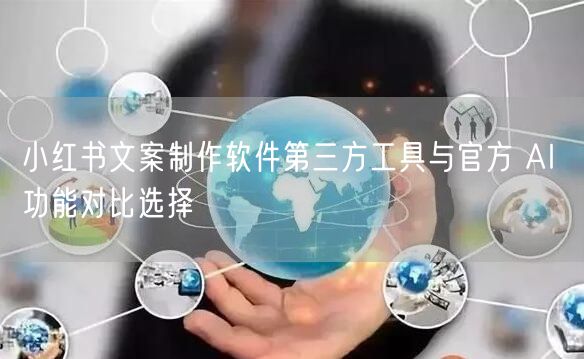 小红书文案制作软件第三方工具与官方 AI 功能对比选择