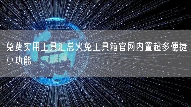 免费实用工具汇总火兔工具箱官网内置超多便捷小功能