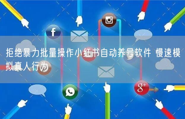 拒绝暴力批量操作小红书自动养号软件 慢速模拟真人行为