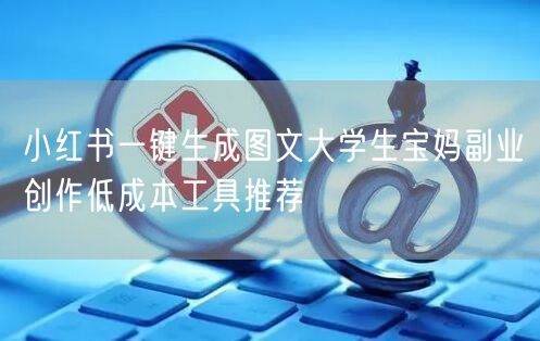 小红书一键生成图文大学生宝妈副业创作低成本工具推荐