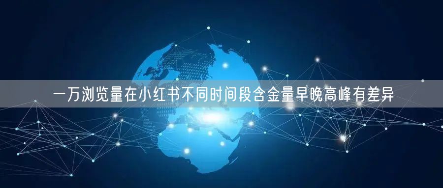 一万浏览量在小红书不同时间段含金量早晚高峰有差异