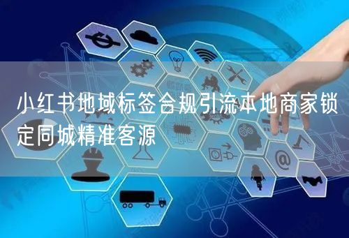 小红书地域标签合规引流本地商家锁定同城精准客源