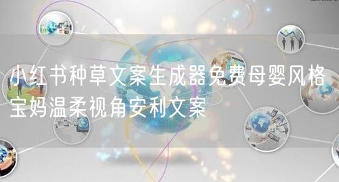 小红书种草文案生成器免费母婴风格 宝妈温柔视角安利文案