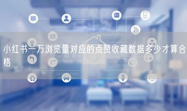 小红书一万浏览量对应的点赞收藏数据多少才算合格