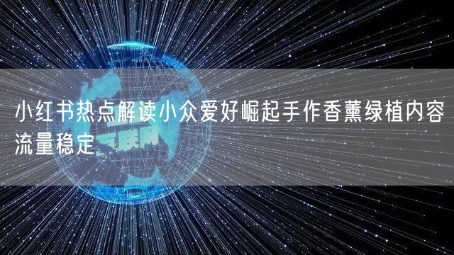 小红书热点解读小众爱好崛起手作香薰绿植内容流量稳定