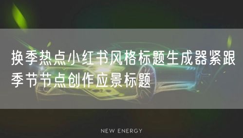 换季热点小红书风格标题生成器紧跟季节节点创作应景标题