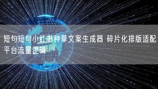 短句短句小红书种草文案生成器 碎片化排版适配平台流量逻辑