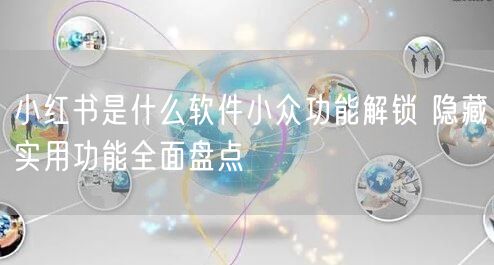 小红书是什么软件小众功能解锁 隐藏实用功能全面盘点