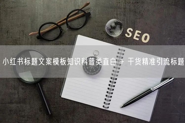 小红书标题文案模板知识科普类直白 + 干货精准引流标题