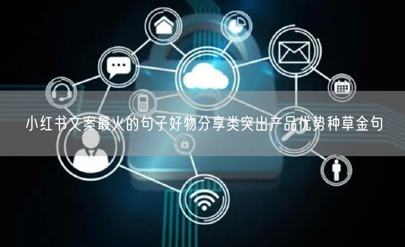 小红书文案最火的句子好物分享类突出产品优势种草金句