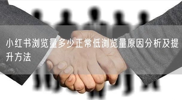小红书浏览量多少正常低浏览量原因分析及提升方法