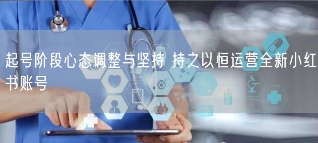 起号阶段心态调整与坚持 持之以恒运营全新小红书账号