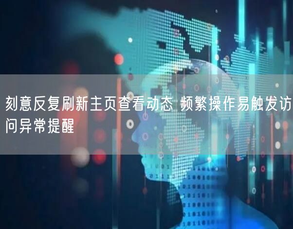 刻意反复刷新主页查看动态 频繁操作易触发访问异常提醒
