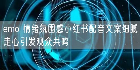 emo 情绪氛围感小红书配音文案细腻走心引发观众共鸣