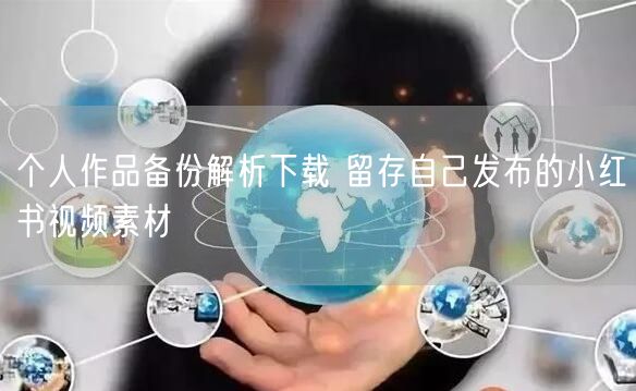 个人作品备份解析下载 留存自己发布的小红书视频素材
