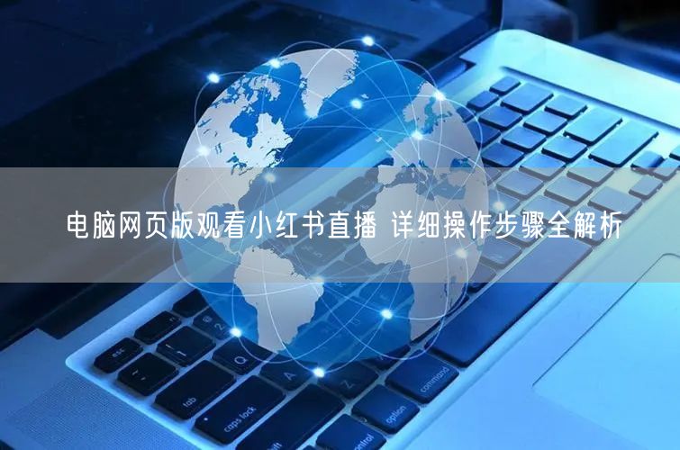 电脑网页版观看小红书直播 详细操作步骤全解析