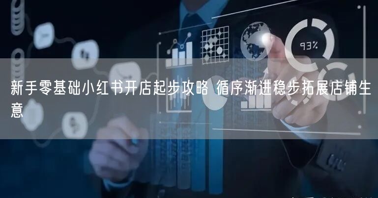 新手零基础小红书开店起步攻略 循序渐进稳步拓展店铺生意