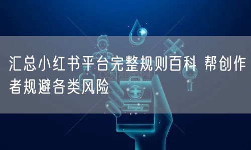汇总小红书平台完整规则百科 帮创作者规避各类风险