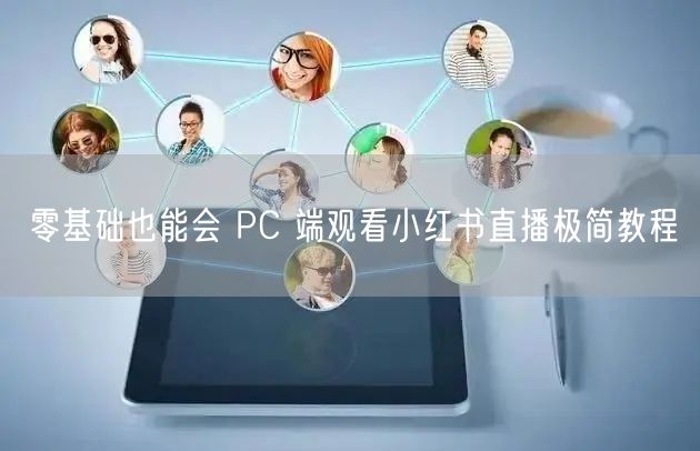 零基础也能会 PC 端观看小红书直播极简教程
