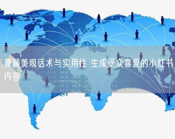 兼顾美观话术与实用性 生成受众喜爱的小红书内容