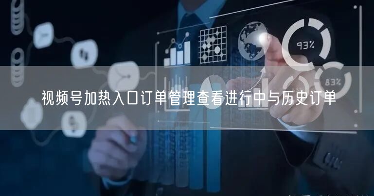视频号加热入口订单管理查看进行中与历史订单