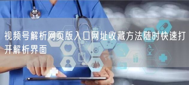 视频号解析网页版入口网址收藏方法随时快速打开解析界面