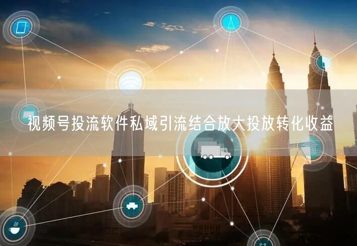 视频号投流软件私域引流结合放大投放转化收益